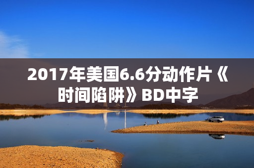 2017年美国6.6分动作片《时间陷阱》BD中字 2017年美国6.6分动作片《时间陷阱》BD中字