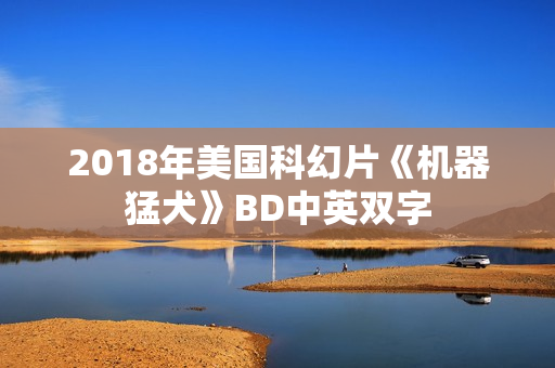 2018年美国科幻片《机器猛犬》BD中英双字