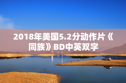 2018年美国5.2分动作片《同族》BD中英双字 2018年美国5.2分动作片《同族》BD中英双字