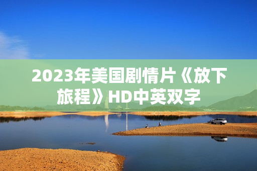 2023年美国剧情片《放下旅程》HD中英双字