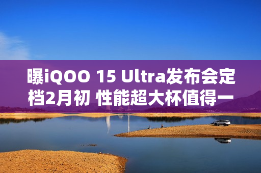 曝iQOO 15 Ultra发布会定档2月初 性能超大杯值得一等