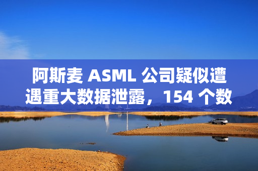 阿斯麦 ASML 公司疑似遭遇重大数据泄露，154 个数据库被公开