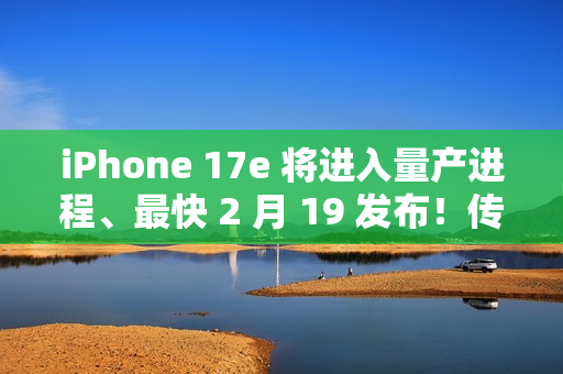 iPhone 17e 将进入量产进程、最快 2 月 19 发布！传升级 A19 晶片、6.1 吋动态岛，惟「这配置」不变？