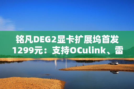铭凡DEG2显卡扩展坞首发1299元：支持OCulink、雷电5连接