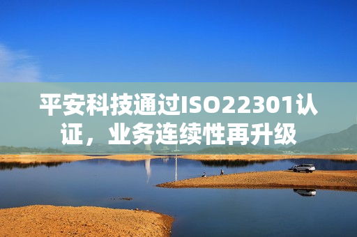 平安科技通过ISO22301认证,业务连续性再升级 平安科技通过ISO22301认证,业务连续性再升级