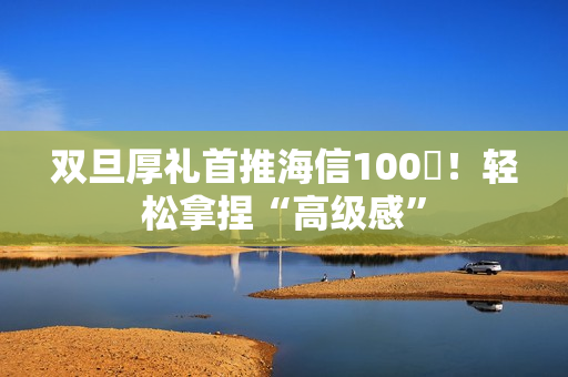 双旦厚礼首推海信100吋!轻松拿捏“高级感” 双旦厚礼首推海信100吋!轻松拿捏“高级感”