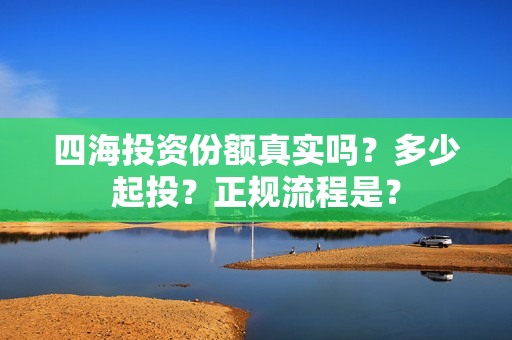 四海投资份额真实吗？多少起投？正规流程是？