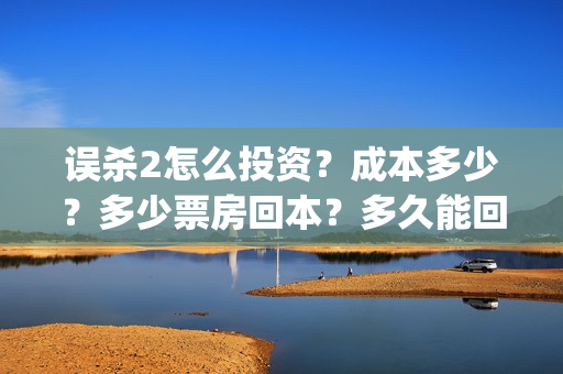 误杀2怎么投资？成本多少？多少票房回本？多久能回本？(误杀2角色介绍)