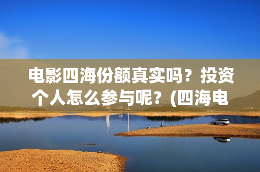 电影四海份额真实吗？投资个人怎么参与呢？(四海电影杀青)