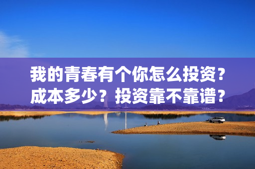 我的青春有个你怎么投资？成本多少？投资靠不靠谱？(我的青春有个你剧情详情介绍)