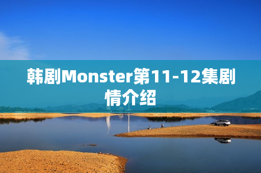 韩剧Monster第11-12集剧情介绍