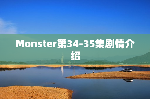 Monster第34-35集剧情介绍 Monster第34-35集剧情介绍