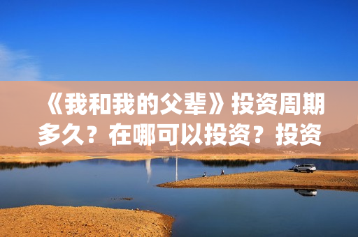 《我和我的父辈》投资周期多久？在哪可以投资？投资有赚的吗？(我和我的父辈《少年行》)