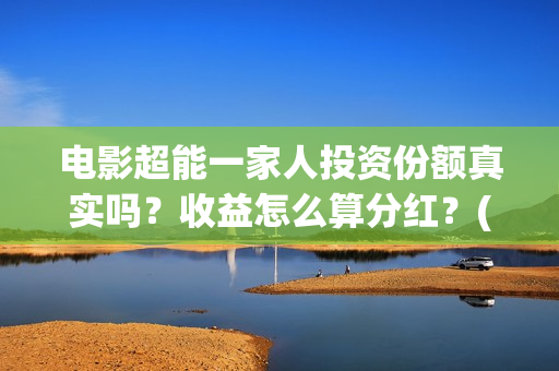 电影超能一家人投资份额真实吗？收益怎么算分红？(电影超能一家人免费观看完整版)