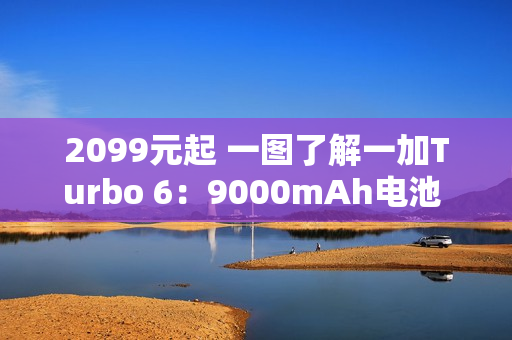 2099元起 一图了解一加Turbo 6：9000mAh电池 续航离谱