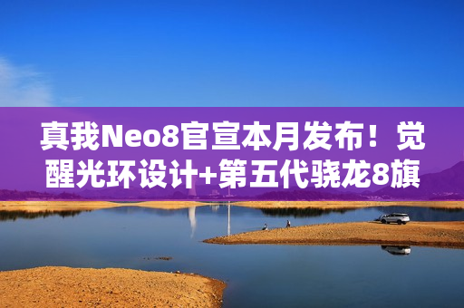 真我Neo8官宣本月发布！觉醒光环设计+第五代骁龙8旗舰芯