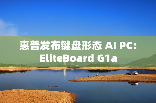 惠普发布键盘形态 AI PC：EliteBoard G1a