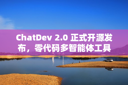 ChatDev 2.0 正式开源发布，零代码多智能体工具