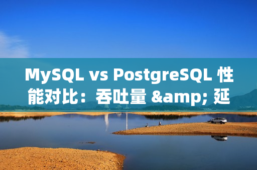 MySQL vs PostgreSQL 性能对比：吞吐量 & 延迟、读写测试