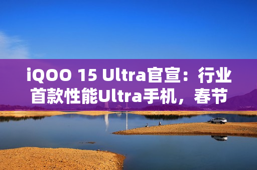 iQOO 15 Ultra官宣：行业首款性能Ultra手机，春节前发布