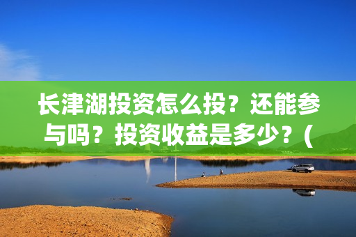 长津湖投资怎么投？还能参与吗？投资收益是多少？(长津湖哪里投资)