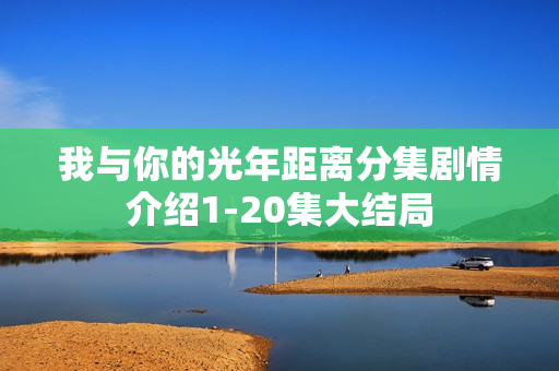 我与你的光年距离分集剧情介绍1-20集大结局