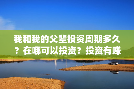 我和我的父辈投资周期多久？在哪可以投资？投资有赚的吗？(我和我的父辈热议)