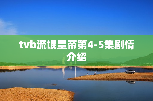 tvb流氓皇帝第4-5集剧情介绍 tvb流氓皇帝第4-5集剧情介绍