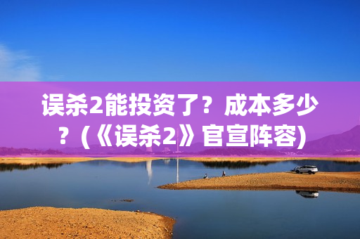 误杀2能投资了？成本多少？(《误杀2》官宣阵容)