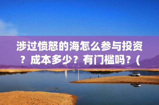 涉过愤怒的海怎么参与投资？成本多少？有门槛吗？(《涉过愤怒的海》)