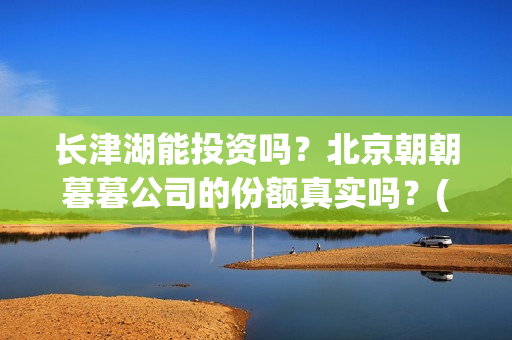 长津湖能投资吗？北京朝朝暮暮公司的份额真实吗？(长津湖投资门槛高)
