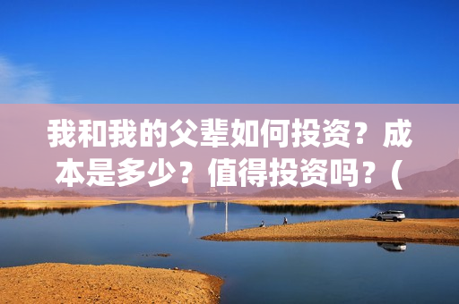 我和我的父辈如何投资？成本是多少？值得投资吗？(我和我的父辈如愿是谁唱的)