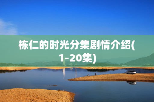 栋仁的时光分集剧情介绍(1-20集)