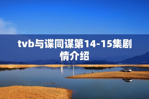 tvb与谍同谋第14-15集剧情介绍 tvb与谍同谋第14-15集剧情介绍