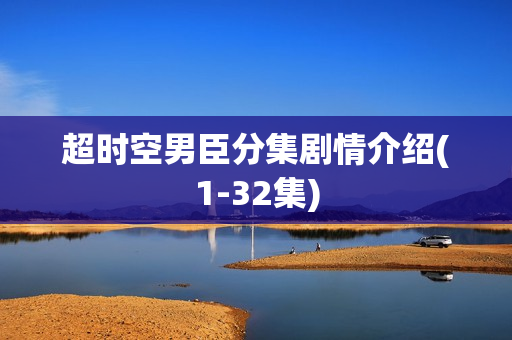 超时空男臣分集剧情介绍(1-32集)
