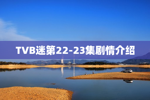 TVB迷第22-23集剧情介绍 TVB迷第22-23集剧情介绍
