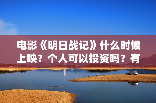 电影《明日战记》什么时候上映？个人可以投资吗？有什么投资优势和亮点？(明日战记百度百科)