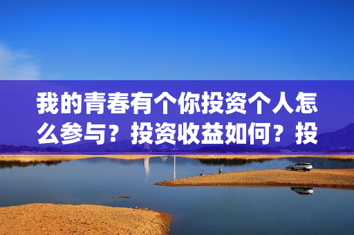 我的青春有个你投资个人怎么参与？投资收益如何？投资分账怎么分？(我的青春有个你方予可)