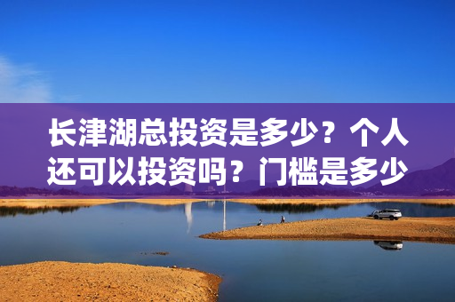 长津湖总投资是多少？个人还可以投资吗？门槛是多少？(长津湖总投入)