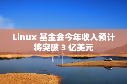 Linux 基金会今年收入预计将突破 3 亿美元 Linux 基金会今年收入预计将突破 3 亿美元