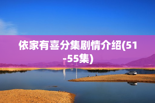 依家有喜分集剧情介绍(51-55集)