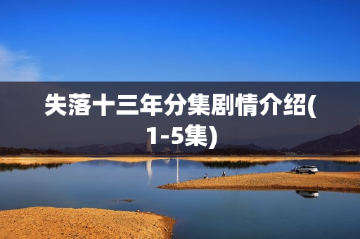失落十三年分集剧情介绍(1-5集) 失落十三年分集剧情介绍(1-5集)