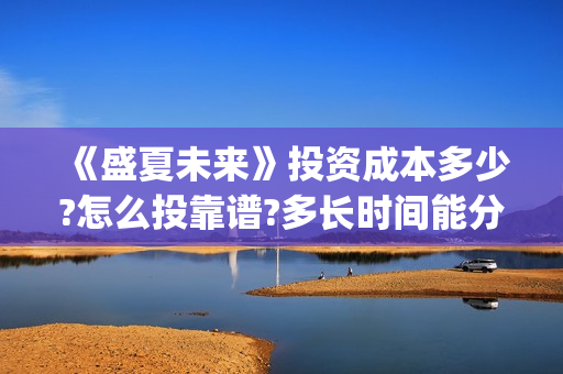 《盛夏未来》投资成本多少?怎么投靠谱?多长时间能分红?(盛夏未来2)