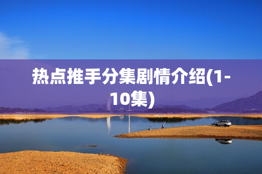 热点推手分集剧情介绍(1-10集)