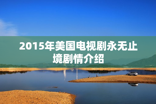 2015年美国电视剧永无止境剧情介绍 2015年美国电视剧永无止境剧情介绍