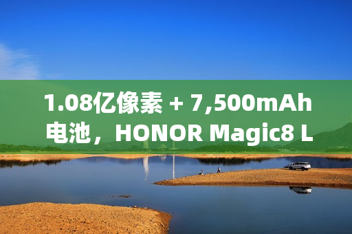 1.08亿像素 + 7,500mAh 电池，HONOR Magic8 Lite 发表!