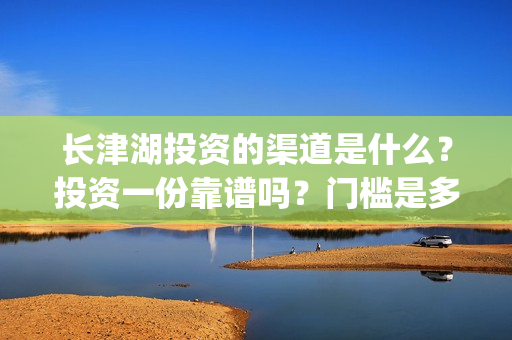 长津湖投资的渠道是什么？投资一份靠谱吗？门槛是多少？(长津湖背后的投资方)