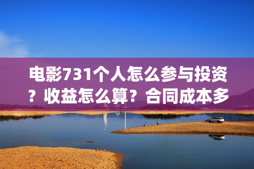 电影731个人怎么参与投资？收益怎么算？合同成本多少？(731是哪部电影)