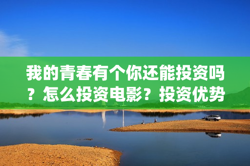 我的青春有个你还能投资吗？怎么投资电影？投资优势在哪？(我的青春有个你电影免费观看)
