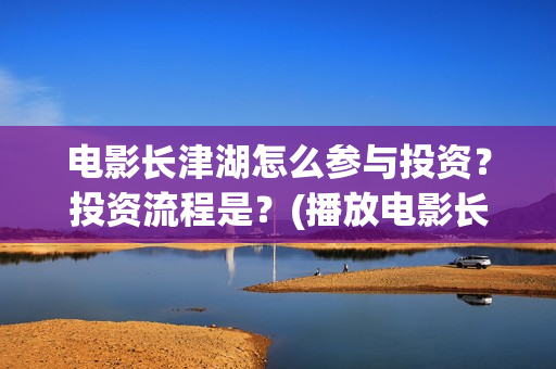 电影长津湖怎么参与投资？投资流程是？(播放电影长津湖视频)